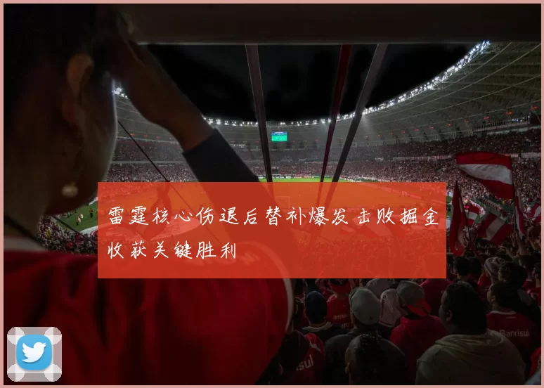 雷霆核心伤退后替补爆发击败掘金收获关键胜利