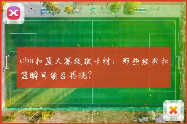 cba扣篮大赛致敬卡特，那些经典扣篮瞬间能否再现？