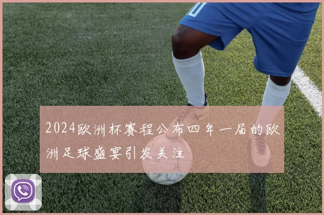 2024欧洲杯赛程公布四年一届的欧洲足球盛宴引发关注
