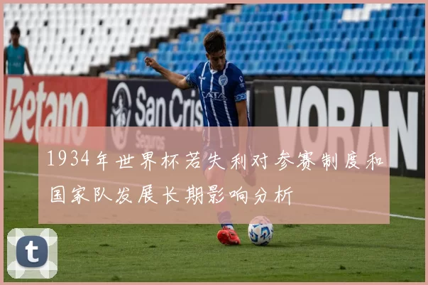 1934年世界杯若失利对参赛制度和国家队发展长期影响分析