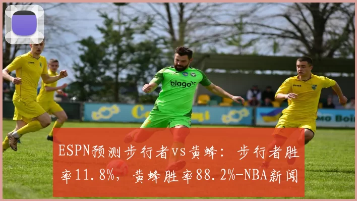 ESPN预测步行者vs黄蜂：步行者胜率11.8%，黄蜂胜率88.2%-NBA新闻