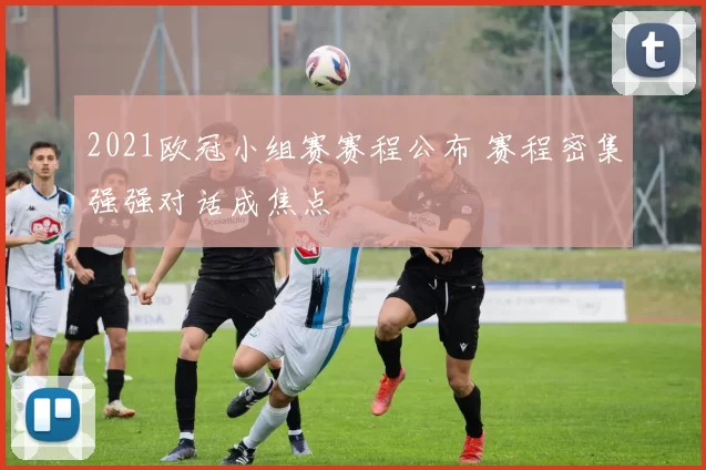 2021欧冠小组赛赛程公布 赛程密集强强对话成焦点