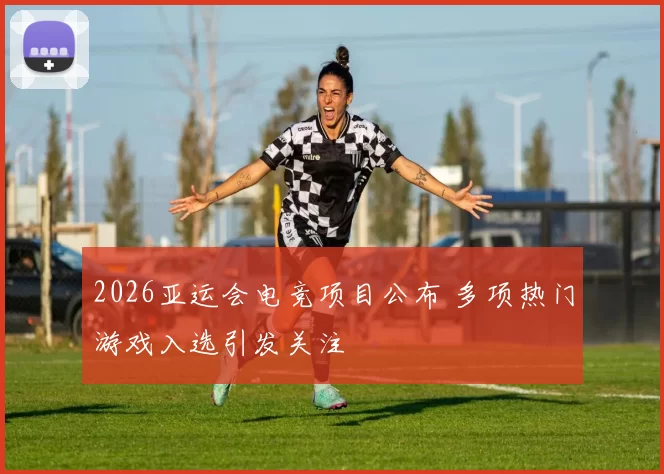 2026亚运会电竞项目公布 多项热门游戏入选引发关注