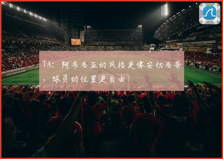 TA：阿韦洛亚的风格更像安切洛蒂，球员的位置更自由