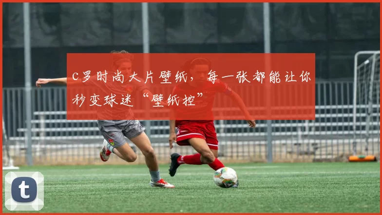 c罗时尚大片壁纸，每一张都能让你秒变球迷“壁纸控”