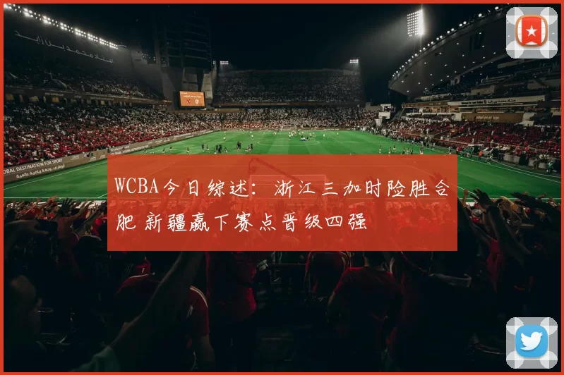 WCBA今日综述：浙江三加时险胜合肥 新疆赢下赛点晋级四强