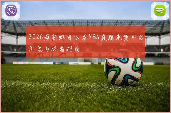 2026最新哪可以看NBA直播免费平台汇总与观看指南
