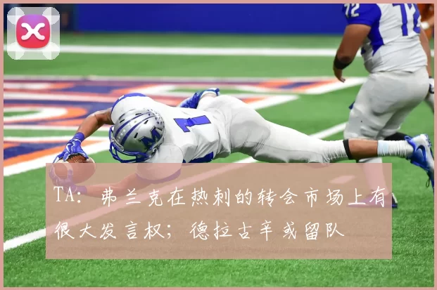 TA：弗兰克在热刺的转会市场上有很大发言权；德拉古辛或留队