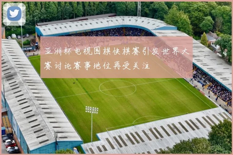 亚洲杯电视围棋快棋赛引发世界大赛讨论赛事地位再受关注