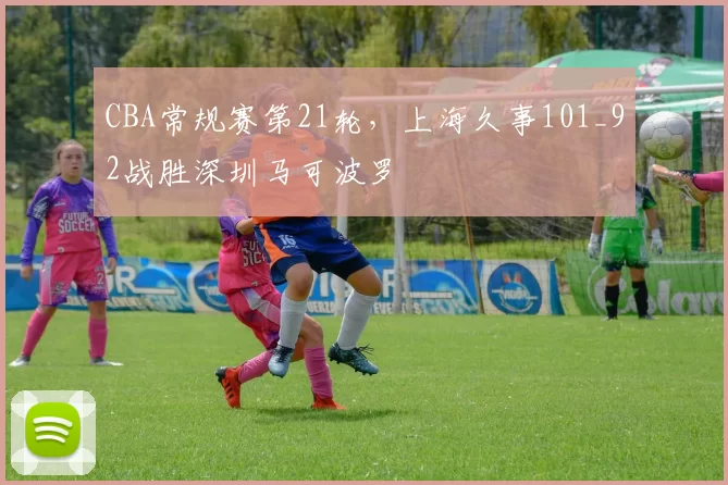 CBA常规赛第21轮，上海久事101_92战胜深圳马可波罗