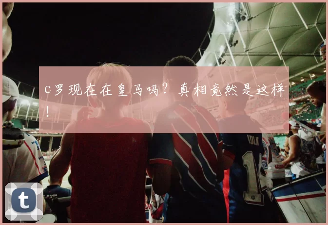 c罗现在在皇马吗？真相竟然是这样！